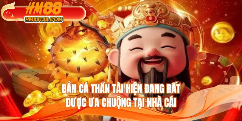 Bắn Cá Thần Tài hiện đang rất được ưa chuộng tại nhà cái