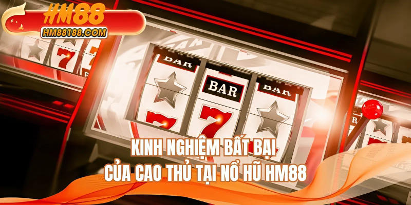 Kinh nghiệm bất bại của cao thủ tại nổ hũ HM88