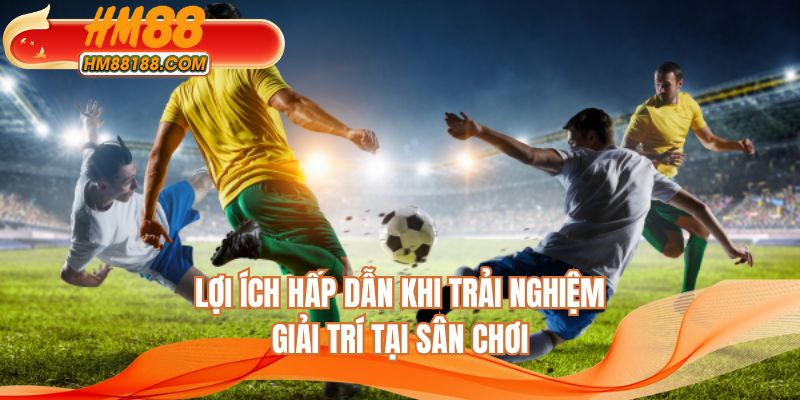 Lợi ích hấp dẫn khi trải nghiệm giải trí tại sân chơi