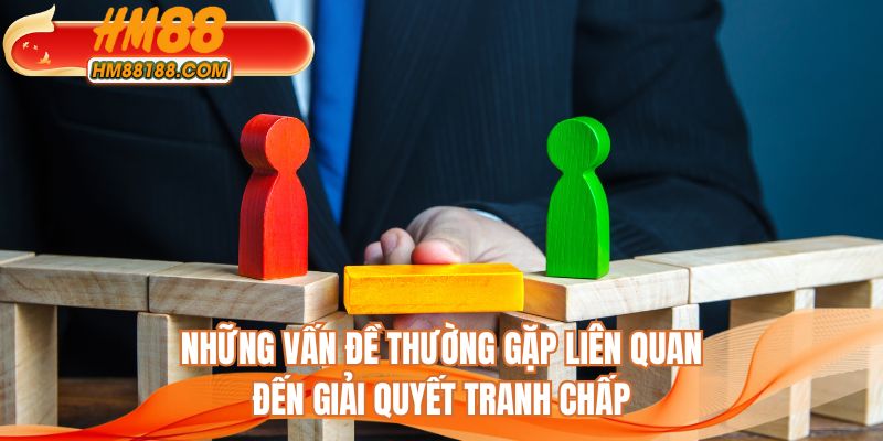 Những vấn đề thường gặp liên quan đến giải quyết tranh chấp